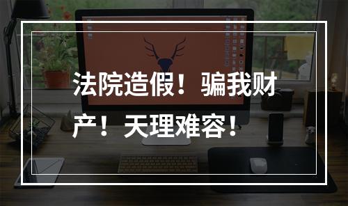 法院造假！骗我财产！天理难容！