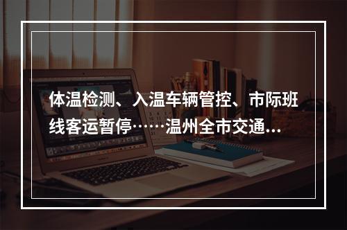 体温检测、入温车辆管控、市际班线客运暂停……温州全市交通领域加强防控