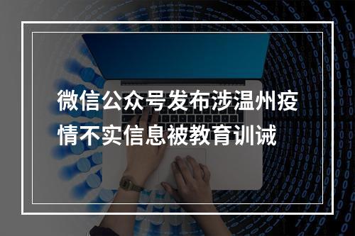 微信公众号发布涉温州疫情不实信息被教育训诫