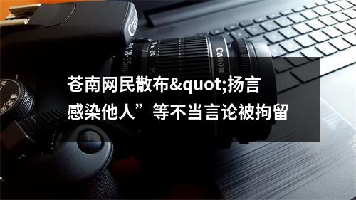 苍南网民散布"扬言感染他人”等不当言论被拘留