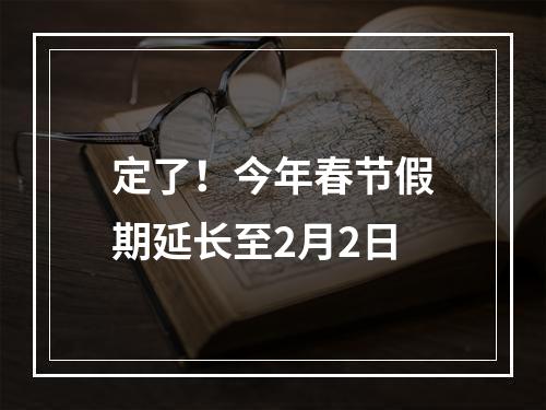 定了！今年春节假期延长至2月2日