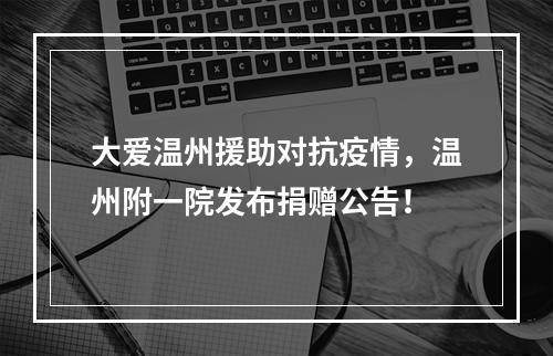 大爱温州援助对抗疫情，温州附一院发布捐赠公告！