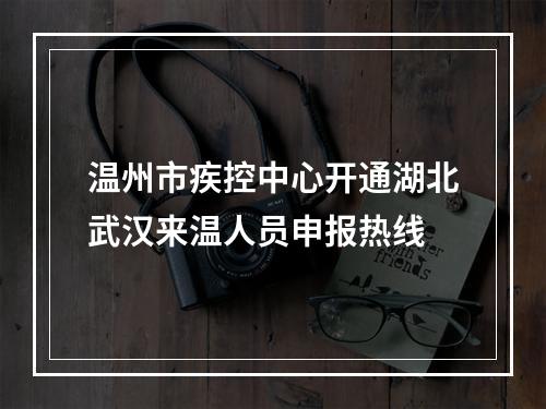 温州市疾控中心开通湖北武汉来温人员申报热线