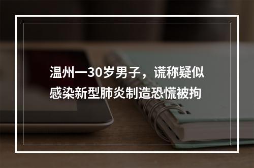 温州一30岁男子，谎称疑似感染新型肺炎制造恐慌被拘
