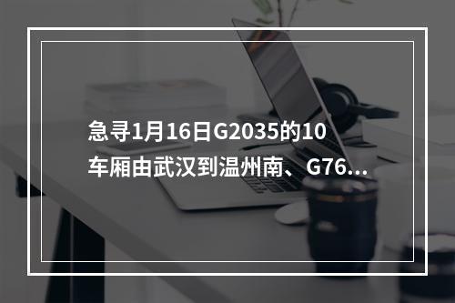 急寻1月16日G2035的10车厢由武汉到温州南、G7645的8车厢由温州南到苍南的乘客