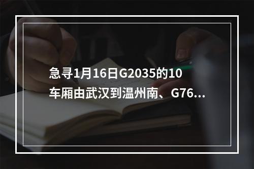 急寻1月16日G2035的10车厢由武汉到温州南、G7645的8车厢由温州南到苍南的乘客