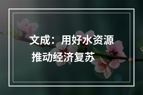 文成：用好水资源 推动经济复苏