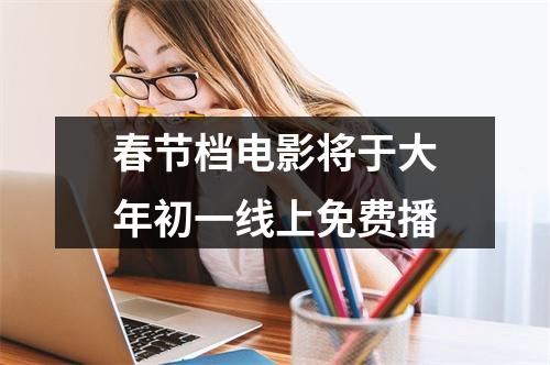 春节档电影将于大年初一线上免费播