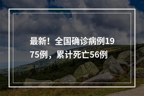 最新！全国确诊病例1975例，累计死亡56例