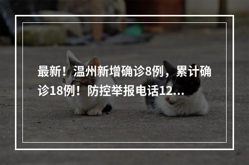 最新！温州新增确诊8例，累计确诊18例！防控举报电话12345