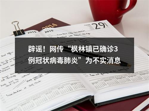 辟谣！网传“枫林镇已确诊3例冠状病毒肺炎”为不实消息