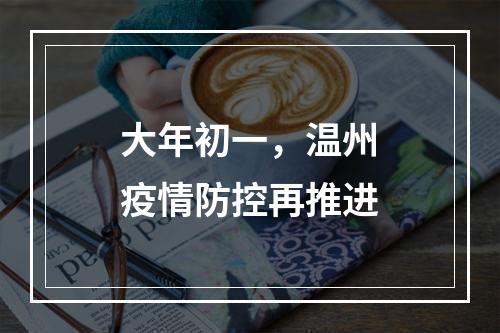 大年初一，温州疫情防控再推进