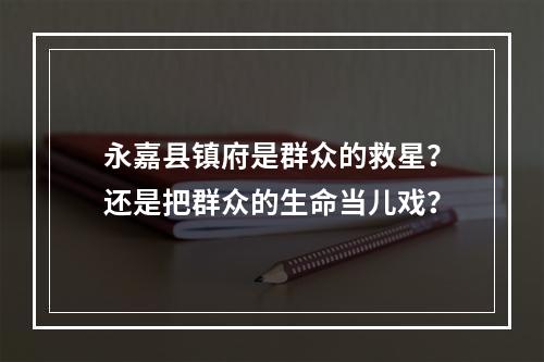 永嘉县镇府是群众的救星？还是把群众的生命当儿戏？
