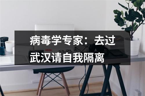病毒学专家：去过武汉请自我隔离