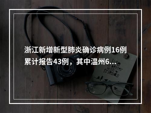 浙江新增新型肺炎确诊病例16例累计报告43例，其中温州6例，含重症1例、出院1例