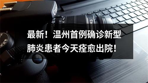 最新！温州首例确诊新型肺炎患者今天痊愈出院！