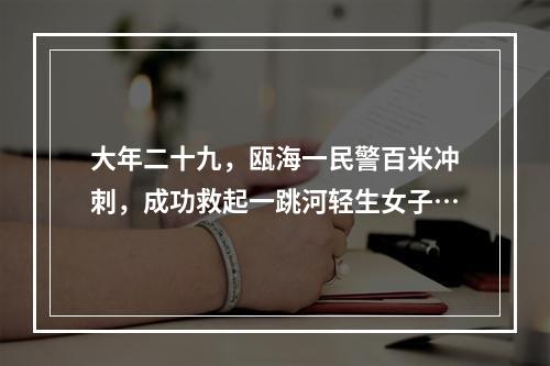 大年二十九，瓯海一民警百米冲刺，成功救起一跳河轻生女子…