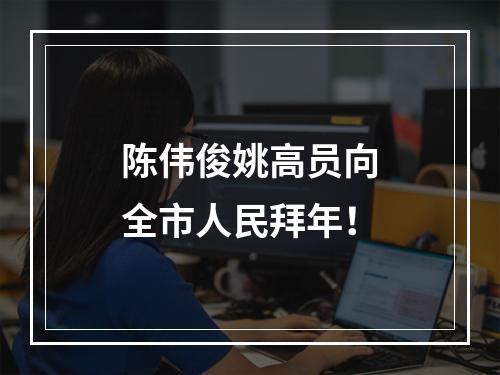 陈伟俊姚高员向全市人民拜年！
