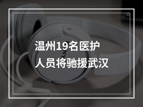 温州19名医护人员将驰援武汉