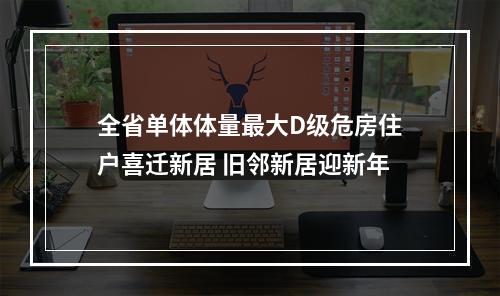 全省单体体量最大D级危房住户喜迁新居 旧邻新居迎新年