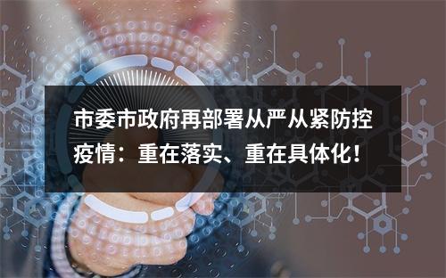 市委市政府再部署从严从紧防控疫情：重在落实、重在具体化！