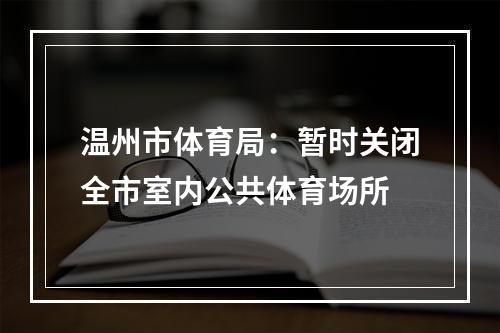 温州市体育局：暂时关闭全市室内公共体育场所