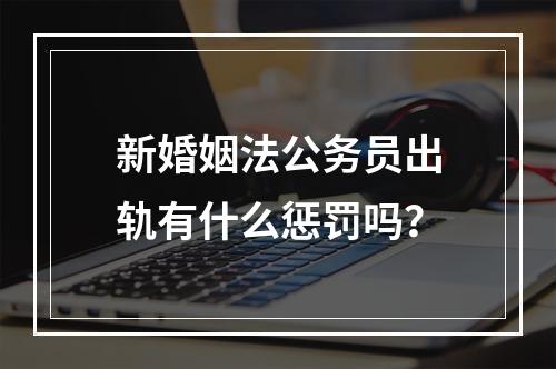 新婚姻法公务员出轨有什么惩罚吗？