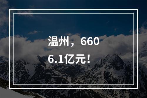 温州，6606.1亿元！