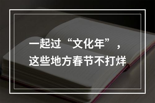一起过“文化年”，这些地方春节不打烊