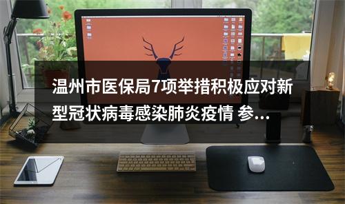 温州市医保局7项举措积极应对新型冠状病毒感染肺炎疫情 参保人员可先治疗后付费