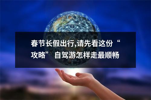春节长假出行,请先看这份“攻略” 自驾游怎样走最顺畅