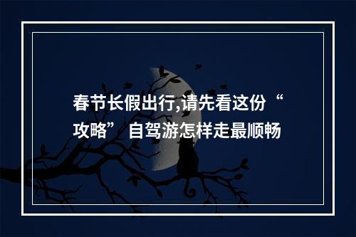 春节长假出行,请先看这份“攻略” 自驾游怎样走最顺畅