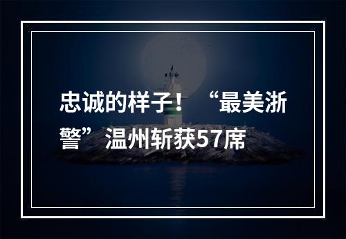 忠诚的样子！“最美浙警”温州斩获57席