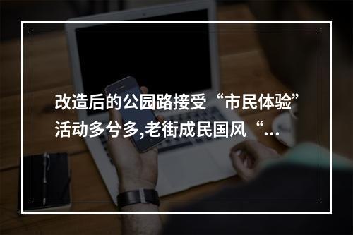 改造后的公园路接受“市民体验”活动多兮多,老街成民国风“打卡点”