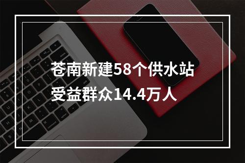 苍南新建58个供水站受益群众14.4万人