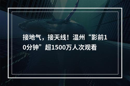 接地气，接天线！温州“影前10分钟”超1500万人次观看