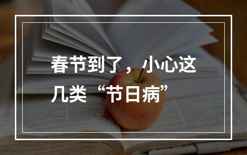 春节到了，小心这几类“节日病”