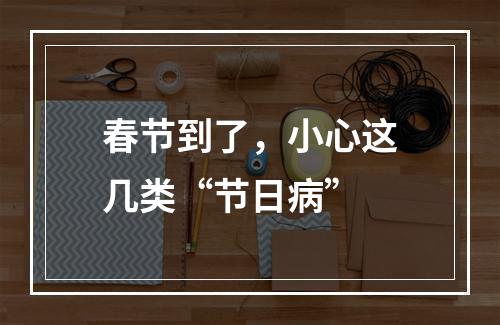 春节到了，小心这几类“节日病”
