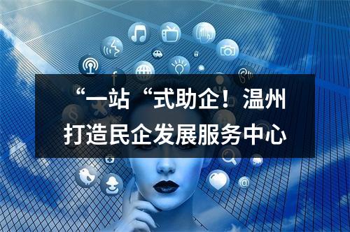 “一站“式助企！温州打造民企发展服务中心