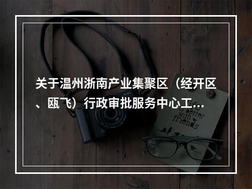 关于温州浙南产业集聚区（经开区、瓯飞）行政审批服务中心工作服务时间调整的通知