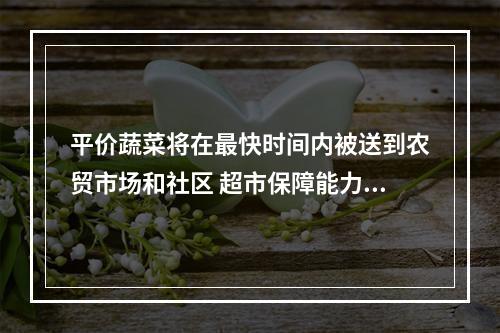 平价蔬菜将在最快时间内被送到农贸市场和社区 超市保障能力没有减弱