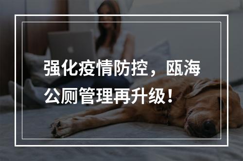 强化疫情防控，瓯海公厕管理再升级！