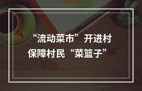 “流动菜市”开进村 保障村民“菜篮子”