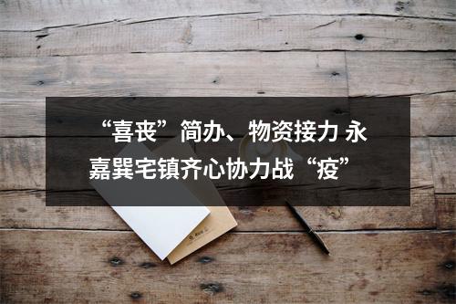 “喜丧”简办、物资接力 永嘉巽宅镇齐心协力战“疫”