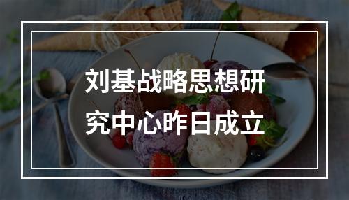 刘基战略思想研究中心昨日成立
