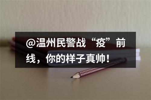 @温州民警战“疫”前线，你的样子真帅！
