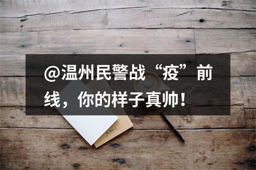 @温州民警战“疫”前线，你的样子真帅！