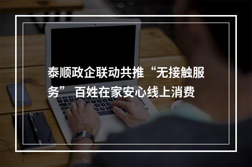 泰顺政企联动共推“无接触服务” 百姓在家安心线上消费