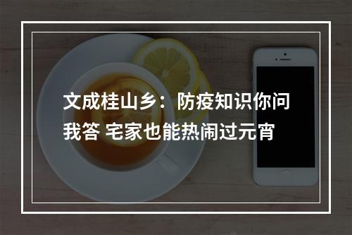 文成桂山乡：防疫知识你问我答 宅家也能热闹过元宵