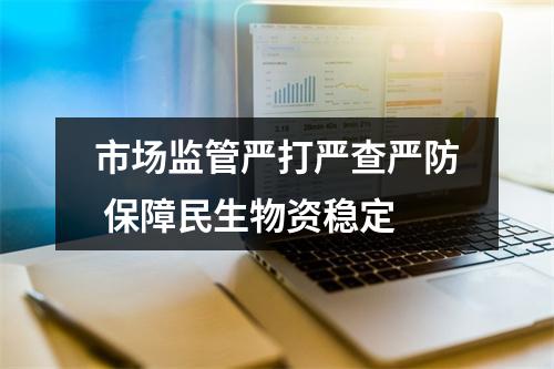 市场监管严打严查严防 保障民生物资稳定